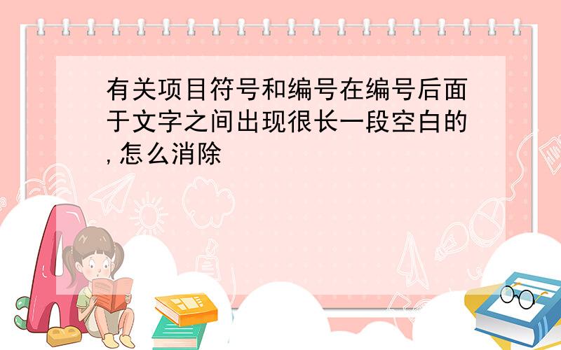 有关项目符号和编号在编号后面于文字之间出现很长一段空白的,怎么消除