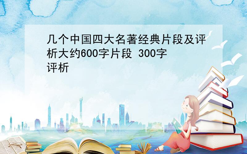 几个中国四大名著经典片段及评析大约600字片段 300字评析