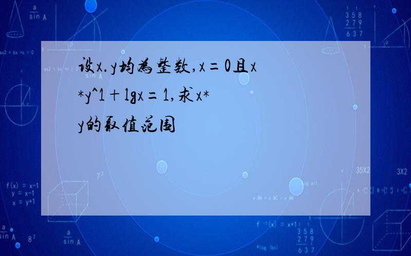 设x.y均为整数,x=0且x*y^1+lgx=1,求x*y的取值范围