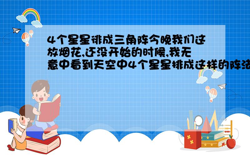 4个星星徘成三角阵今晚我们这放烟花,还没开始的时候,我无意中看到天空中4个星星排成这样的阵法.是天文现象?还是有什么征兆?这种现象直到开始放烟花,当我被烟花吸引时,4颗星星却莫名的