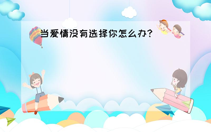 当爱情没有选择你怎么办?