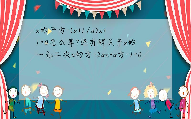 x的平方-(a+1/a)x+1=0怎么算?还有解关于x的一元二次x的方-2ax+a方-1=0