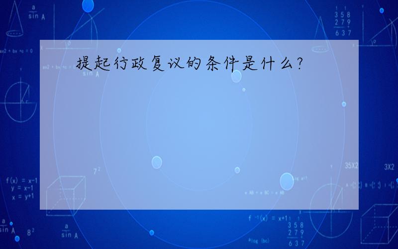 提起行政复议的条件是什么?