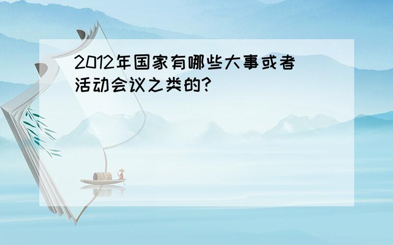 2012年国家有哪些大事或者活动会议之类的?