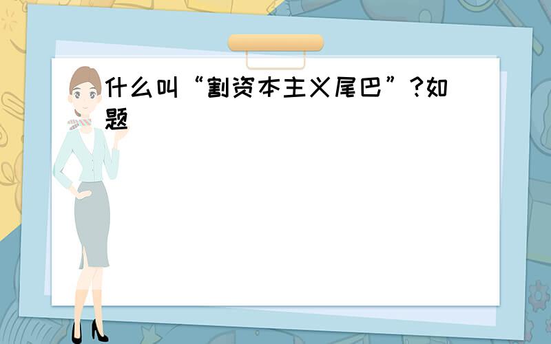 什么叫“割资本主义尾巴”?如题