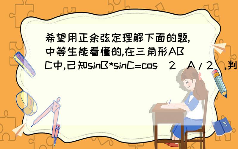 希望用正余弦定理解下面的题,中等生能看懂的,在三角形ABC中,已知sinB*sinC=cos^2(A/2),判断三角形的形状