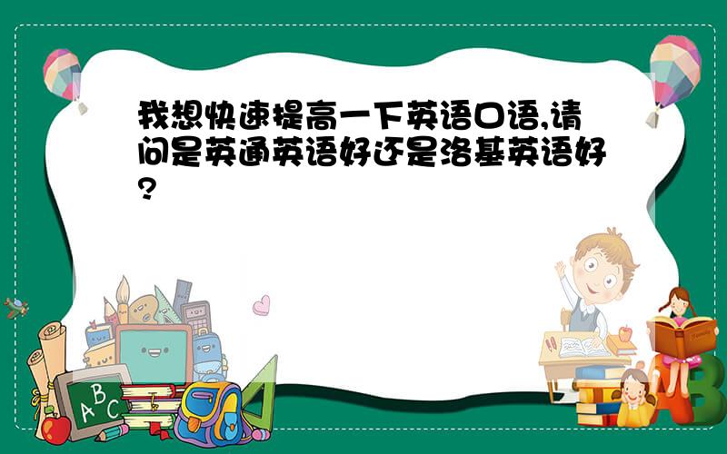 我想快速提高一下英语口语,请问是英通英语好还是洛基英语好?