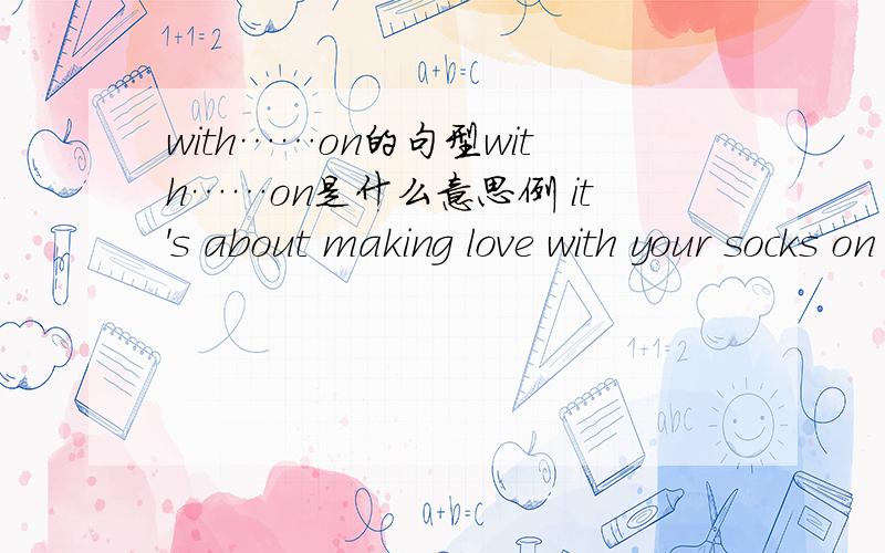 with……on的句型with……on是什么意思例 it's about making love with your socks on