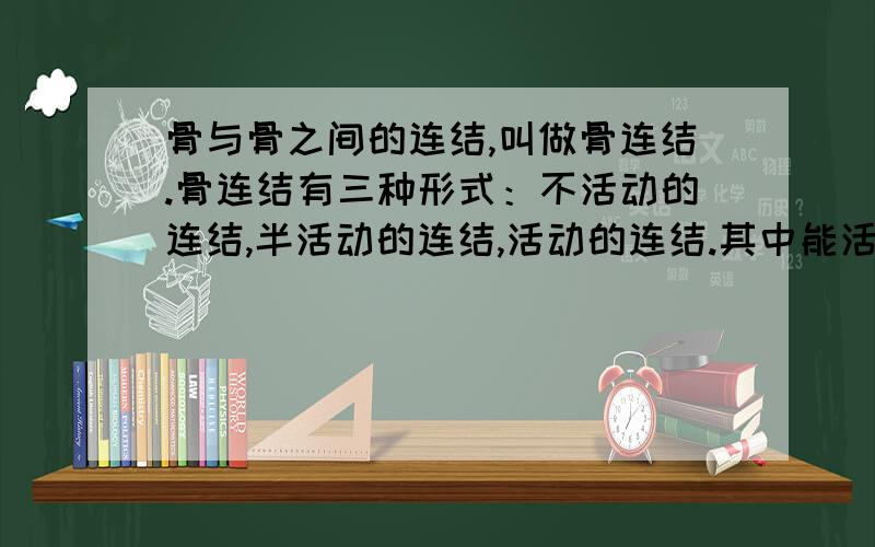 骨与骨之间的连结,叫做骨连结.骨连结有三种形式：不活动的连结,半活动的连结,活动的连结.其中能活动连结叫做         .关节在运动中起着           的作用.