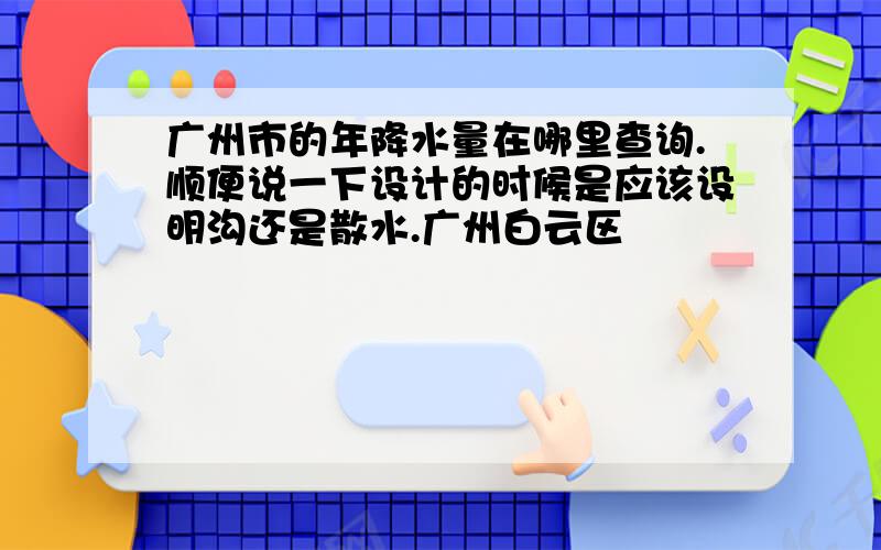 广州市的年降水量在哪里查询.顺便说一下设计的时候是应该设明沟还是散水.广州白云区