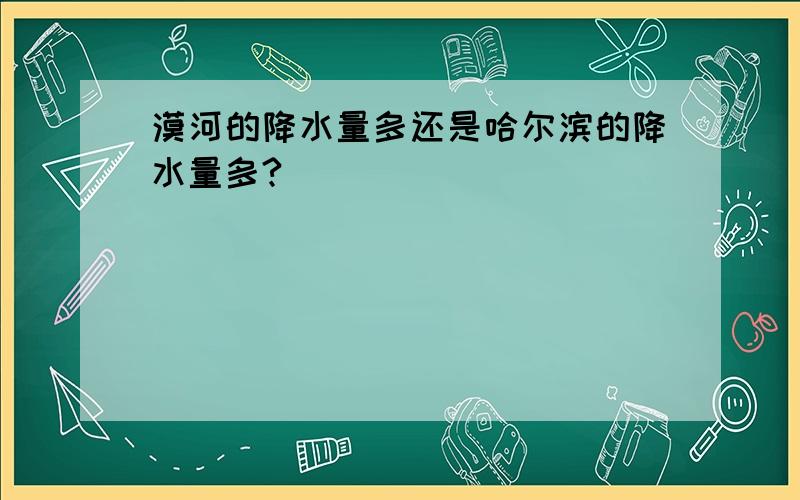 漠河的降水量多还是哈尔滨的降水量多?