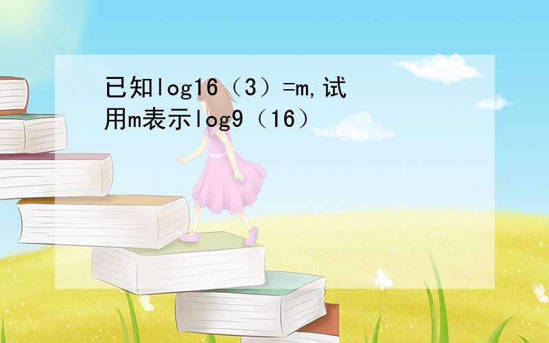 已知log16（3）=m,试用m表示log9（16）