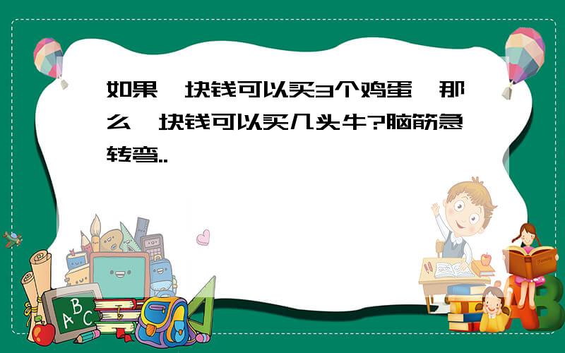 如果一块钱可以买3个鸡蛋,那么一块钱可以买几头牛?脑筋急转弯..