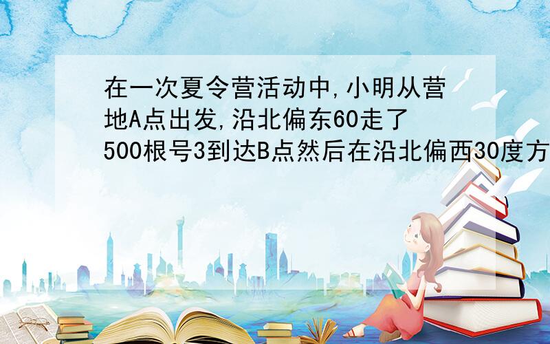 在一次夏令营活动中,小明从营地A点出发,沿北偏东60走了500根号3到达B点然后在沿北偏西30度方向走了500米到达C点,求AC两地之间的距离