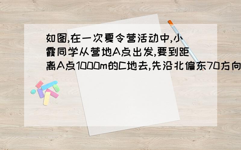 如图,在一次夏令营活动中,小霞同学从营地A点出发,要到距离A点1000m的C地去,先沿北偏东70方向到达B地,然后在沿北偏西20方向走了500m到达目的地C,此时小霞在营地A的北偏东多少度（求得的过程