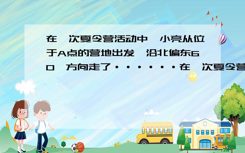 在一次夏令营活动中,小亮从位于A点的营地出发,沿北偏东60°方向走了······在一次夏令营活动中,小亮从位于A点的营地出发,沿北偏东60°方向走了5km到达B地,然后再沿北偏西30°方向走了若