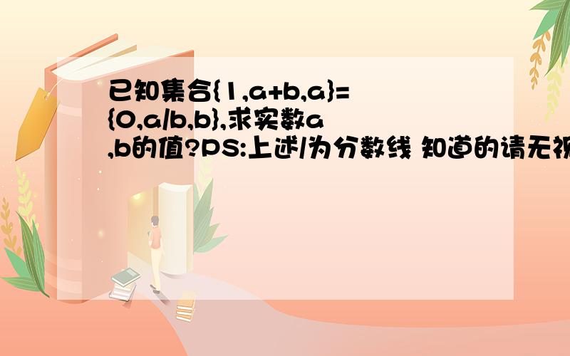 已知集合{1,a+b,a}={0,a/b,b},求实数a,b的值?PS:上述/为分数线 知道的请无视 还有就是请明细过程 格式清晰 ...