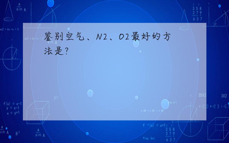 鉴别空气、N2、O2最好的方法是?