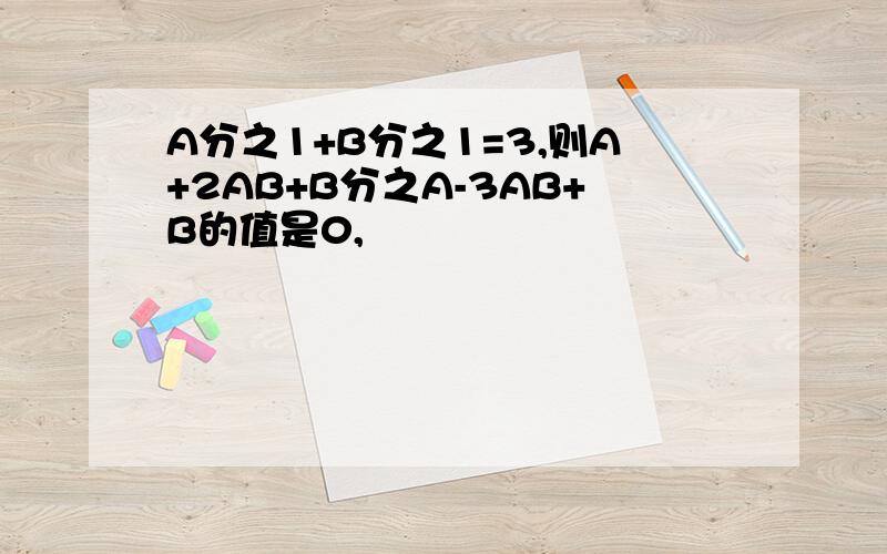 A分之1+B分之1=3,则A+2AB+B分之A-3AB+B的值是0,