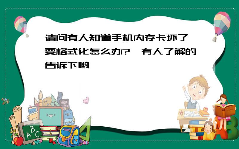 请问有人知道手机内存卡坏了,要格式化怎么办?　有人了解的告诉下哟,