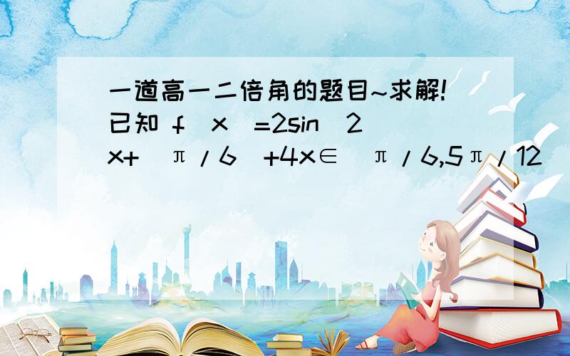 一道高一二倍角的题目~求解!已知 f（x）=2sin（2x+  π/6）+4x∈（π/6,5π/12） 求cos（2x-  π/12）