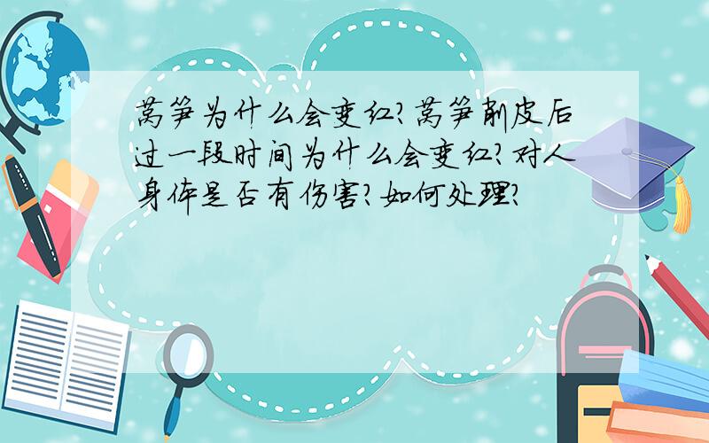 莴笋为什么会变红?莴笋削皮后过一段时间为什么会变红?对人身体是否有伤害?如何处理?