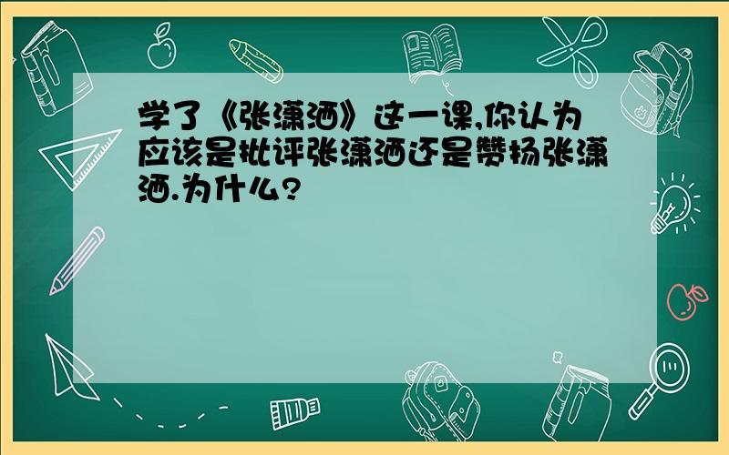 学了《张潇洒》这一课,你认为应该是批评张潇洒还是赞扬张潇洒.为什么?