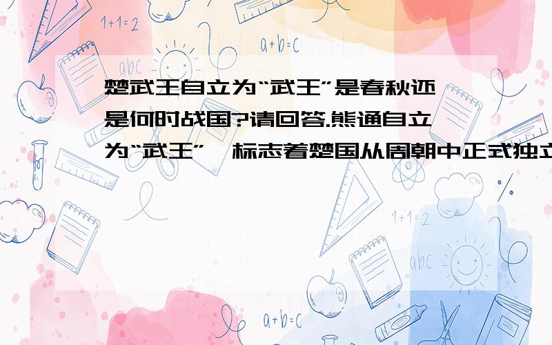 楚武王自立为“武王”是春秋还是何时战国?请回答.熊通自立为“武王”,标志着楚国从周朝中正式独立. 此时是春秋还是何时战国?