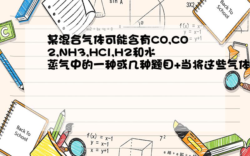 某混合气体可能含有CO,CO2,NH3,HCl,H2和水蒸气中的一种或几种题目+当将这些气体依次通过澄清石灰水（无混浊现象）,Ba(OH)2溶液（有浑浊现象）,浓硫酸,灼热CuO（变红）和无水CuSO4（变蓝）时,则