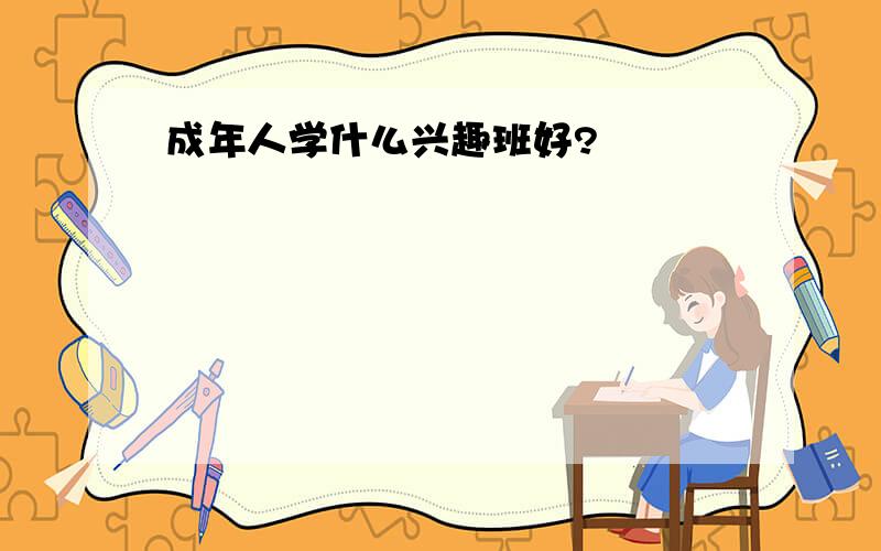 成年人学什么兴趣班好?