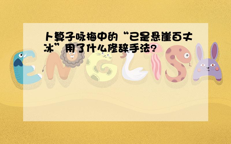 卜算子咏梅中的“已是悬崖百丈冰”用了什么修辞手法?