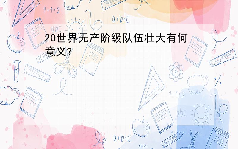 20世界无产阶级队伍壮大有何意义?