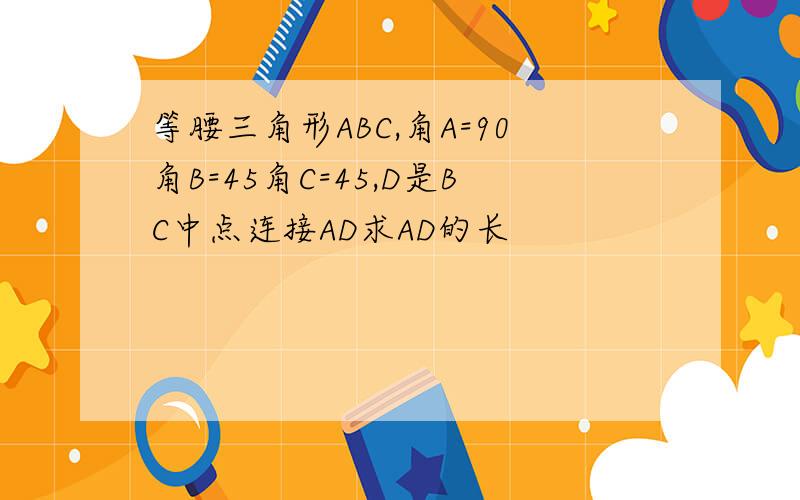 等腰三角形ABC,角A=90角B=45角C=45,D是BC中点连接AD求AD的长