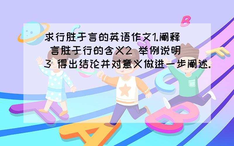 求行胜于言的英语作文1.阐释 言胜于行的含义2 举例说明3 得出结论并对意义做进一步阐述.