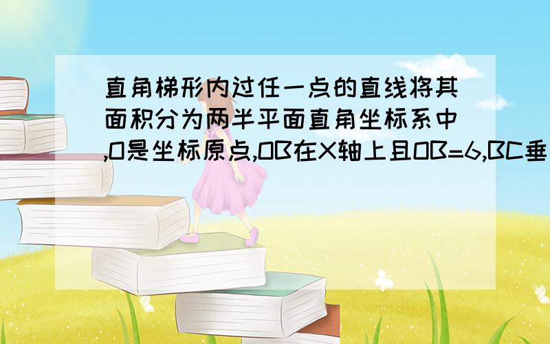 直角梯形内过任一点的直线将其面积分为两半平面直角坐标系中,O是坐标原点,OB在X轴上且OB=6,BC垂直于X轴垂足为B,BC=4,CA平行于X轴且CA=4,P点坐标为（4,2）,是否有一条过点P的直线将直角梯形OBCA