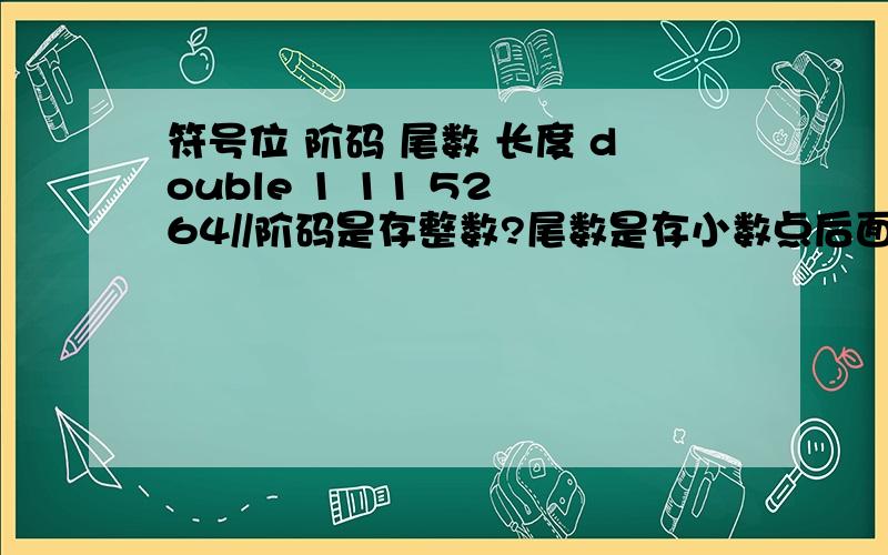 符号位 阶码 尾数 长度 double 1 11 52 64//阶码是存整数?尾数是存小数点后面的数?