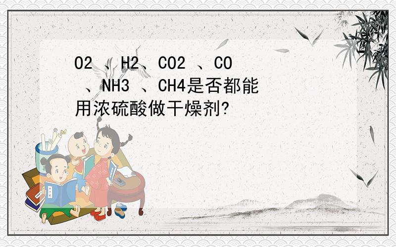 O2 、H2、CO2 、CO 、NH3 、CH4是否都能用浓硫酸做干燥剂?