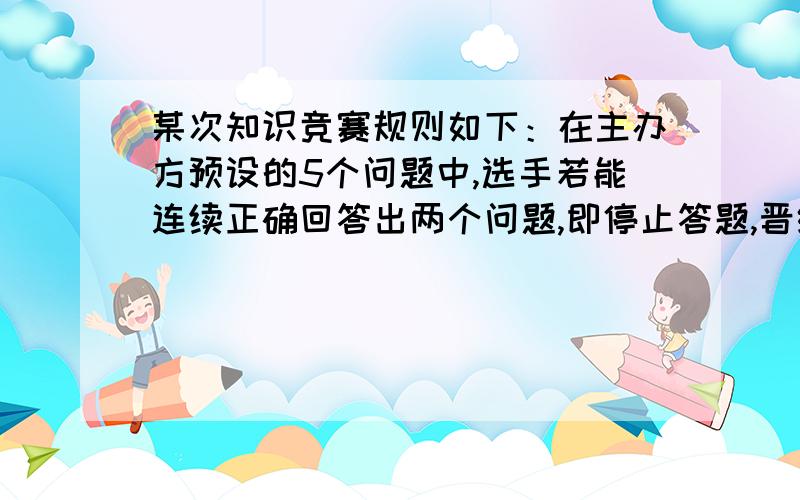 某次知识竞赛规则如下：在主办方预设的5个问题中,选手若能连续正确回答出两个问题,即停止答题,晋级下一轮．假设某选手正确回答每个问题的概率都是0.8,且每个问题的回答结果相互独立,