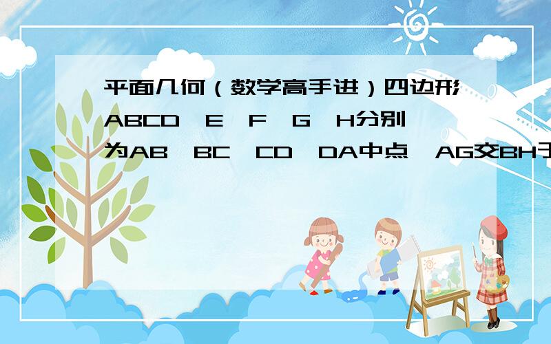 平面几何（数学高手进）四边形ABCD,E、F、G、H分别为AB、BC、CD、DA中点,AG交BH于P,EC交BH于Q,DF交EC于M,DF交AG于N.求证：S三角形APH+S三角形DNG+S三角形CMF+S三角形BQE=S四边形PNMQ（即求证四个角上的三