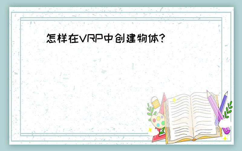 怎样在VRP中创建物体?