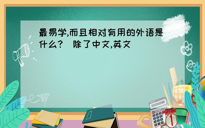 最易学,而且相对有用的外语是什么?（除了中文,英文）