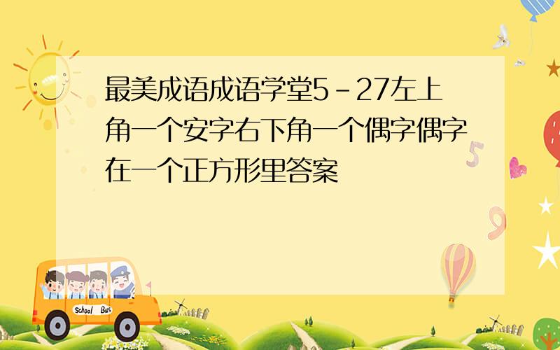 最美成语成语学堂5-27左上角一个安字右下角一个偶字偶字在一个正方形里答案