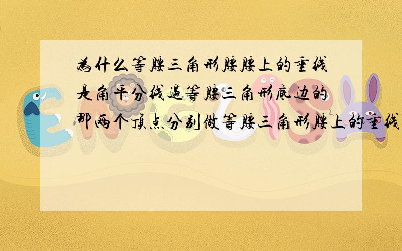 为什么等腰三角形腰腰上的垂线是角平分线过等腰三角形底边的那两个顶点分别做等腰三角形腰上的垂线,为什么那个垂线是底边那两个角的平分线?