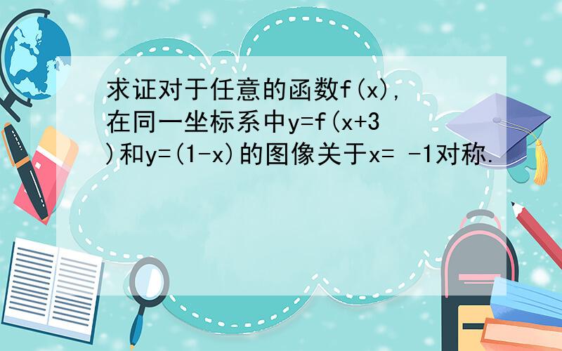 求证对于任意的函数f(x),在同一坐标系中y=f(x+3)和y=(1-x)的图像关于x= -1对称.