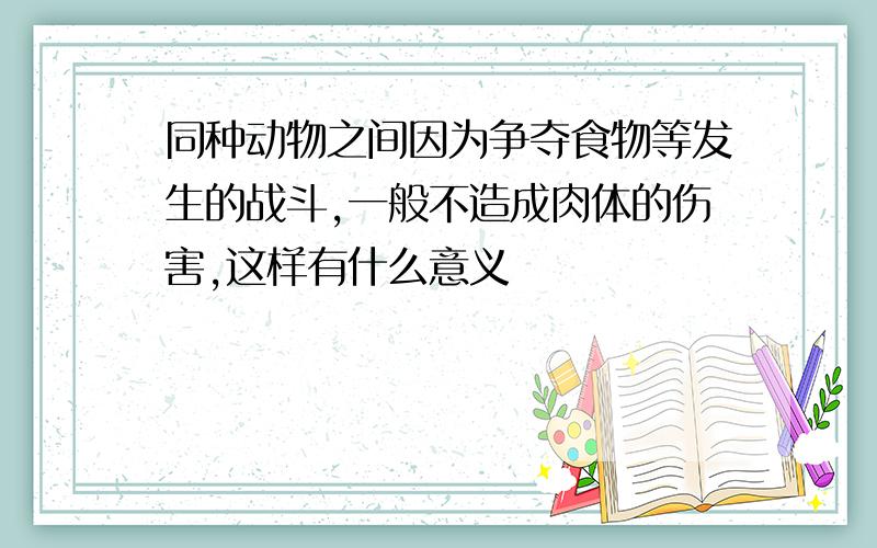 同种动物之间因为争夺食物等发生的战斗,一般不造成肉体的伤害,这样有什么意义