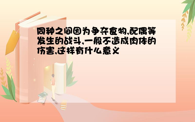 同种之间因为争夺食物,配偶等发生的战斗,一般不造成肉体的伤害,这样有什么意义