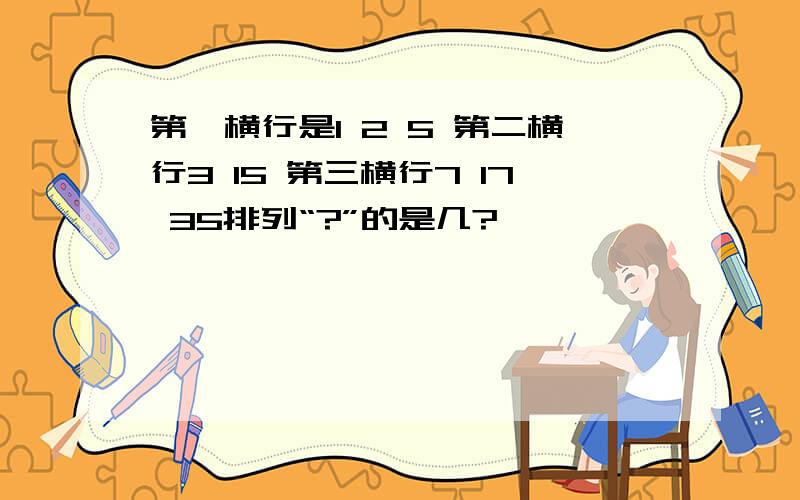 第一横行是1 2 5 第二横行3 15 第三横行7 17 35排列“?”的是几?