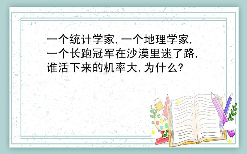 一个统计学家,一个地理学家,一个长跑冠军在沙漠里迷了路,谁活下来的机率大,为什么?