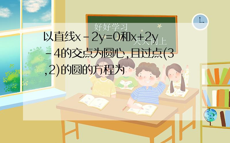 以直线x-2y=0和x+2y-4的交点为圆心,且过点(3,2)的圆的方程为