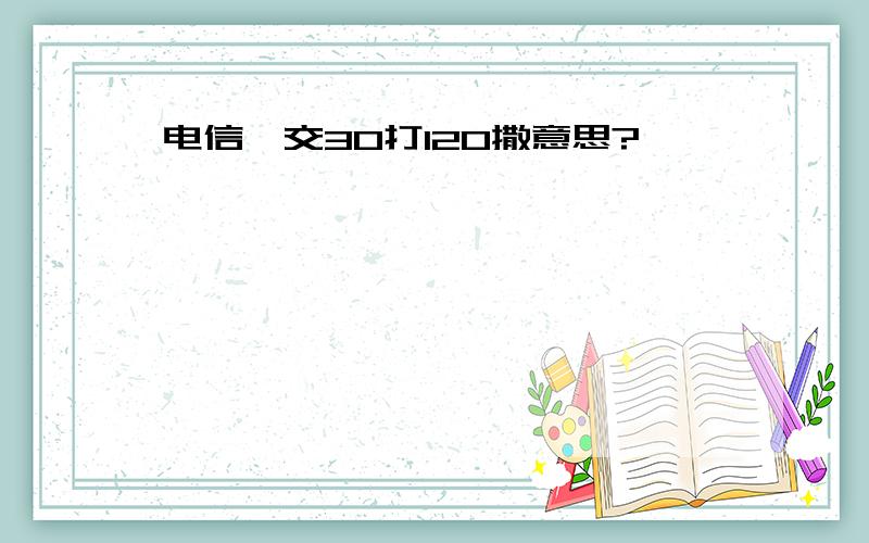 电信,交30打120撒意思?